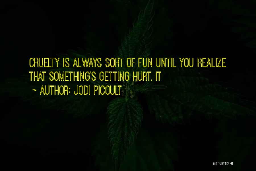 Jodi Picoult Quotes: Cruelty Is Always Sort Of Fun Until You Realize That Something's Getting Hurt. It