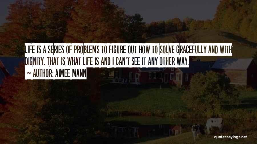 Aimee Mann Quotes: Life Is A Series Of Problems To Figure Out How To Solve Gracefully And With Dignity. That Is What Life