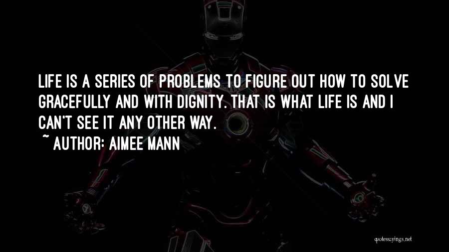 Aimee Mann Quotes: Life Is A Series Of Problems To Figure Out How To Solve Gracefully And With Dignity. That Is What Life