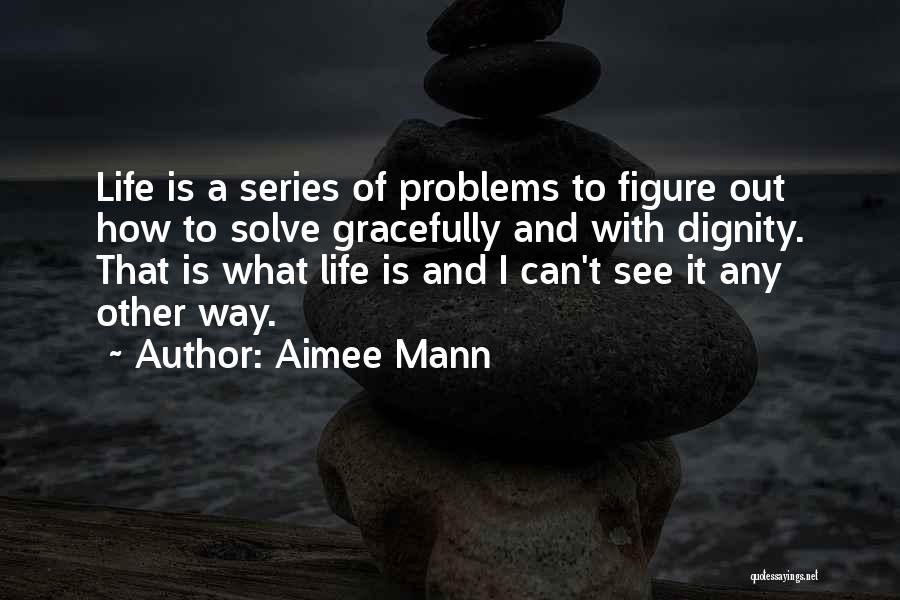 Aimee Mann Quotes: Life Is A Series Of Problems To Figure Out How To Solve Gracefully And With Dignity. That Is What Life