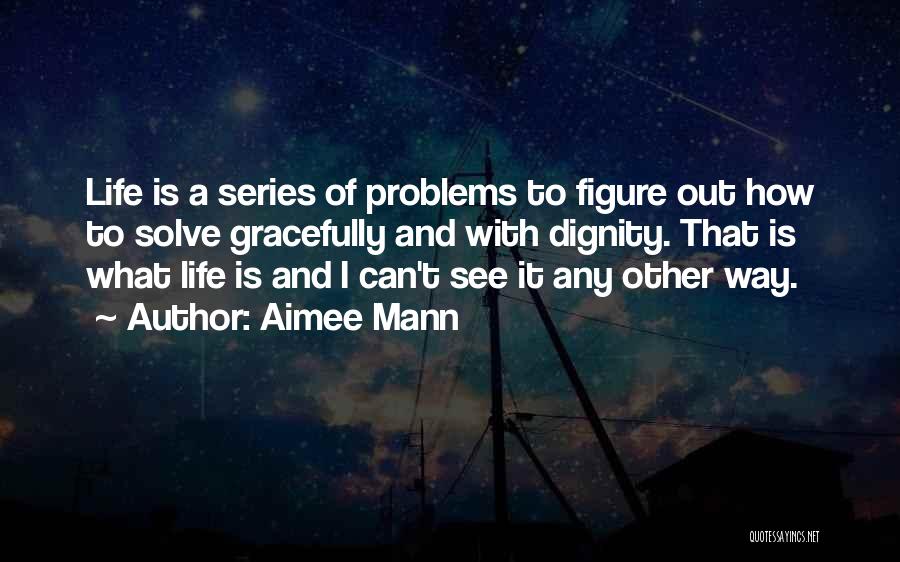Aimee Mann Quotes: Life Is A Series Of Problems To Figure Out How To Solve Gracefully And With Dignity. That Is What Life