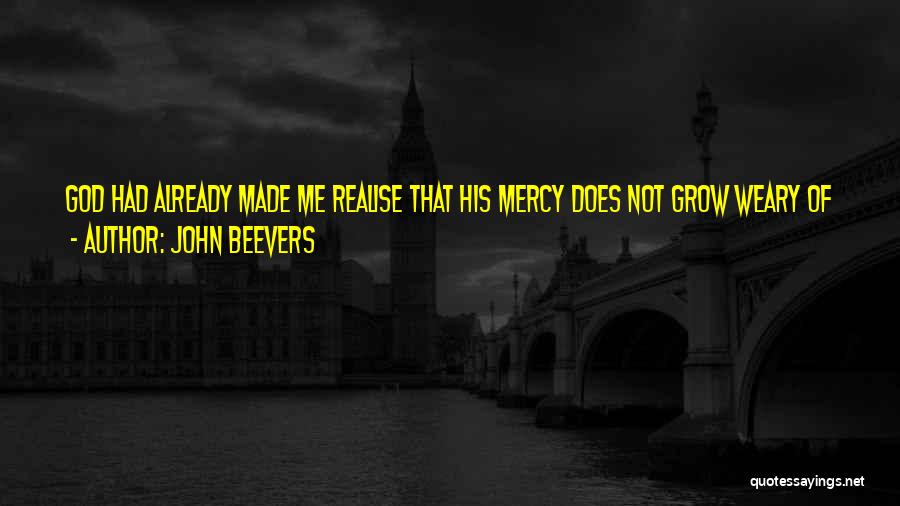 John Beevers Quotes: God Had Already Made Me Realise That His Mercy Does Not Grow Weary Of Waiting For Some Souls And That