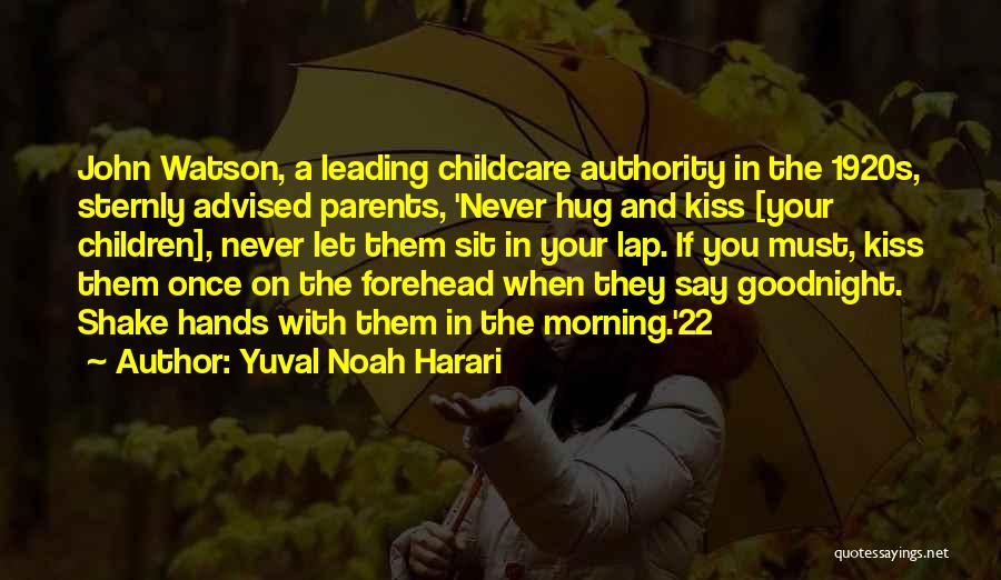 Yuval Noah Harari Quotes: John Watson, A Leading Childcare Authority In The 1920s, Sternly Advised Parents, 'never Hug And Kiss [your Children], Never Let