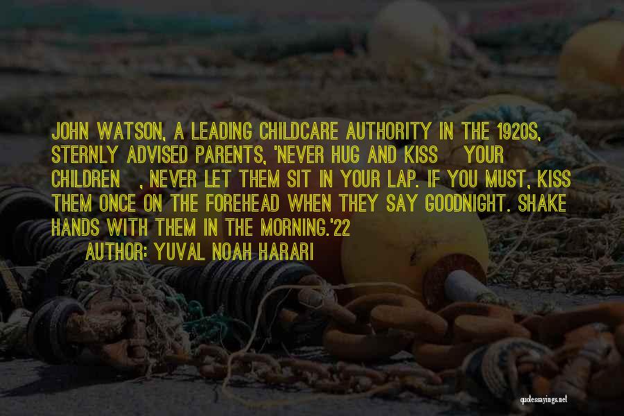 Yuval Noah Harari Quotes: John Watson, A Leading Childcare Authority In The 1920s, Sternly Advised Parents, 'never Hug And Kiss [your Children], Never Let