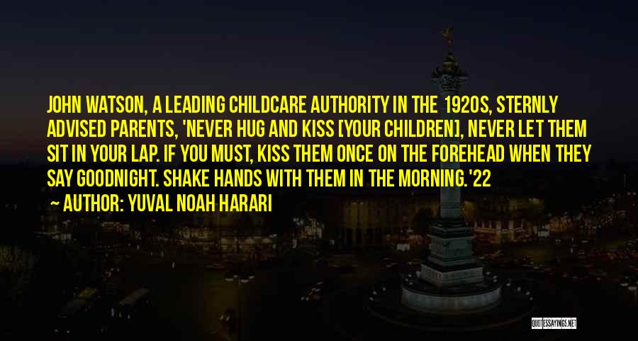 Yuval Noah Harari Quotes: John Watson, A Leading Childcare Authority In The 1920s, Sternly Advised Parents, 'never Hug And Kiss [your Children], Never Let