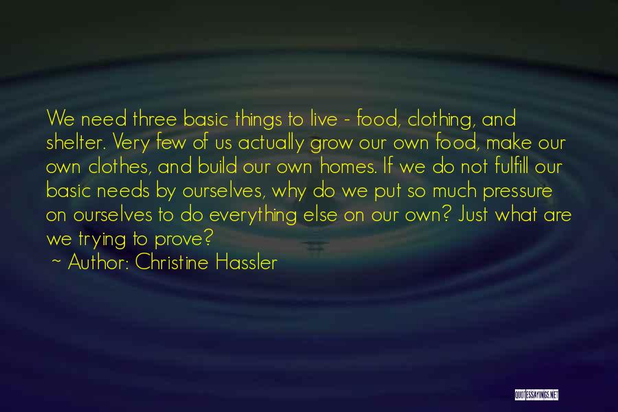 Christine Hassler Quotes: We Need Three Basic Things To Live - Food, Clothing, And Shelter. Very Few Of Us Actually Grow Our Own