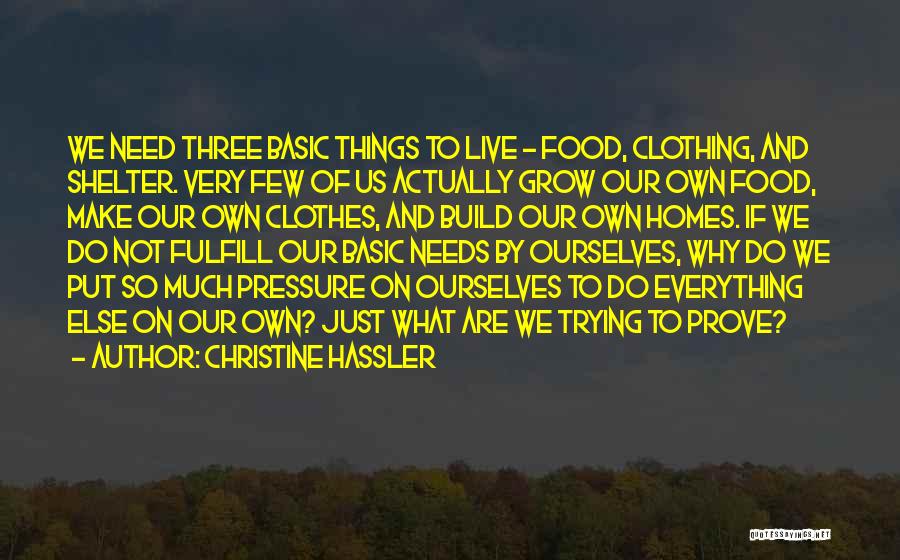 Christine Hassler Quotes: We Need Three Basic Things To Live - Food, Clothing, And Shelter. Very Few Of Us Actually Grow Our Own