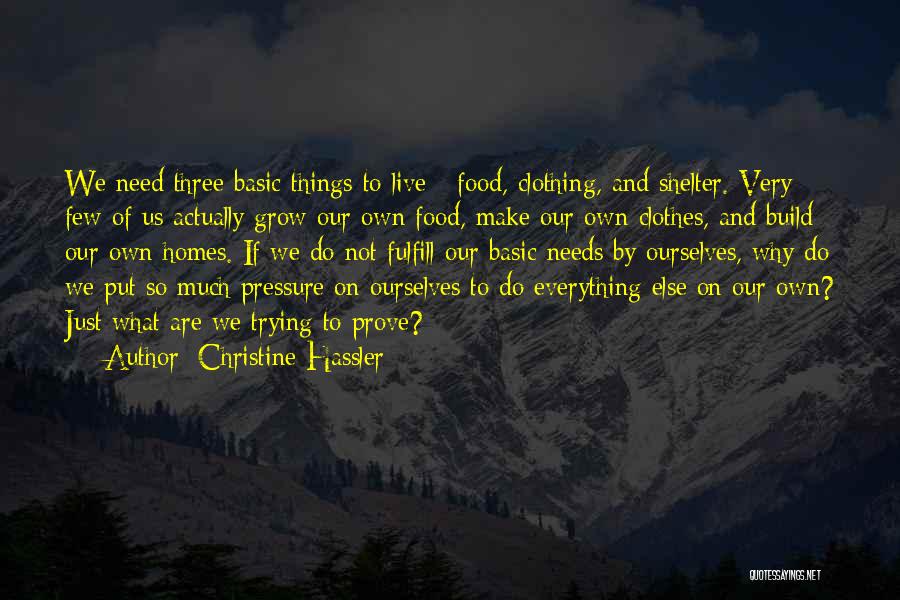 Christine Hassler Quotes: We Need Three Basic Things To Live - Food, Clothing, And Shelter. Very Few Of Us Actually Grow Our Own