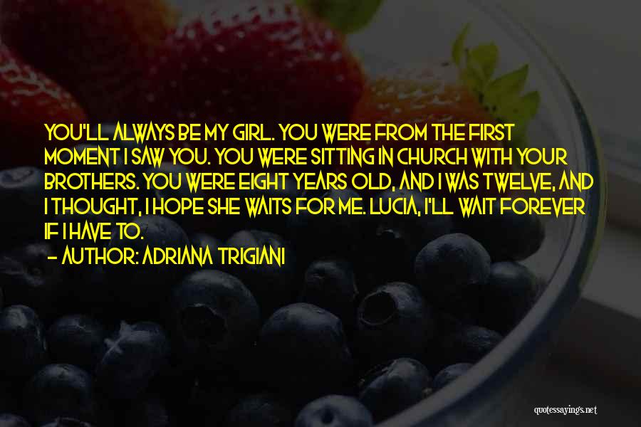 Adriana Trigiani Quotes: You'll Always Be My Girl. You Were From The First Moment I Saw You. You Were Sitting In Church With