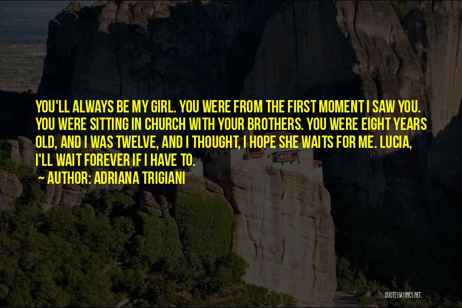 Adriana Trigiani Quotes: You'll Always Be My Girl. You Were From The First Moment I Saw You. You Were Sitting In Church With