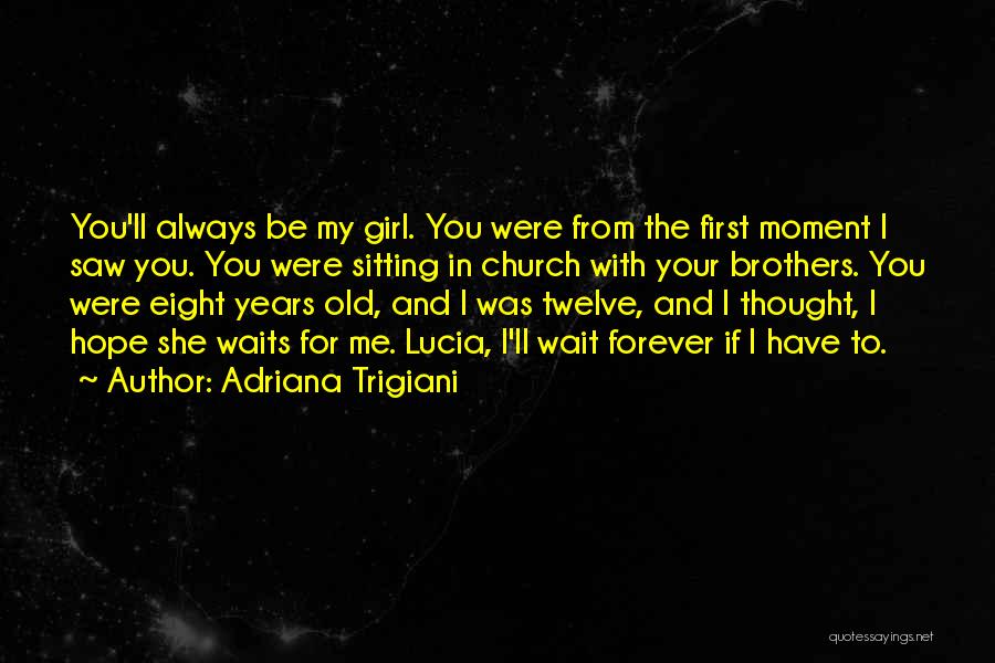 Adriana Trigiani Quotes: You'll Always Be My Girl. You Were From The First Moment I Saw You. You Were Sitting In Church With