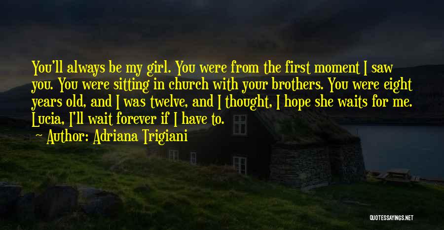 Adriana Trigiani Quotes: You'll Always Be My Girl. You Were From The First Moment I Saw You. You Were Sitting In Church With