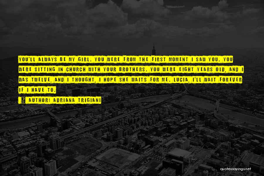 Adriana Trigiani Quotes: You'll Always Be My Girl. You Were From The First Moment I Saw You. You Were Sitting In Church With