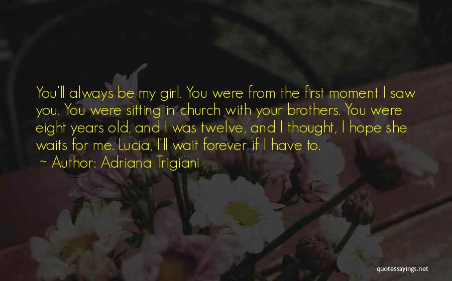 Adriana Trigiani Quotes: You'll Always Be My Girl. You Were From The First Moment I Saw You. You Were Sitting In Church With