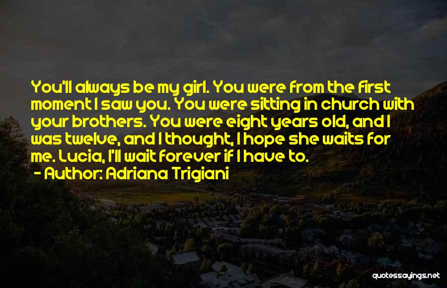 Adriana Trigiani Quotes: You'll Always Be My Girl. You Were From The First Moment I Saw You. You Were Sitting In Church With