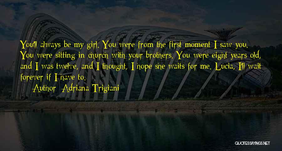 Adriana Trigiani Quotes: You'll Always Be My Girl. You Were From The First Moment I Saw You. You Were Sitting In Church With