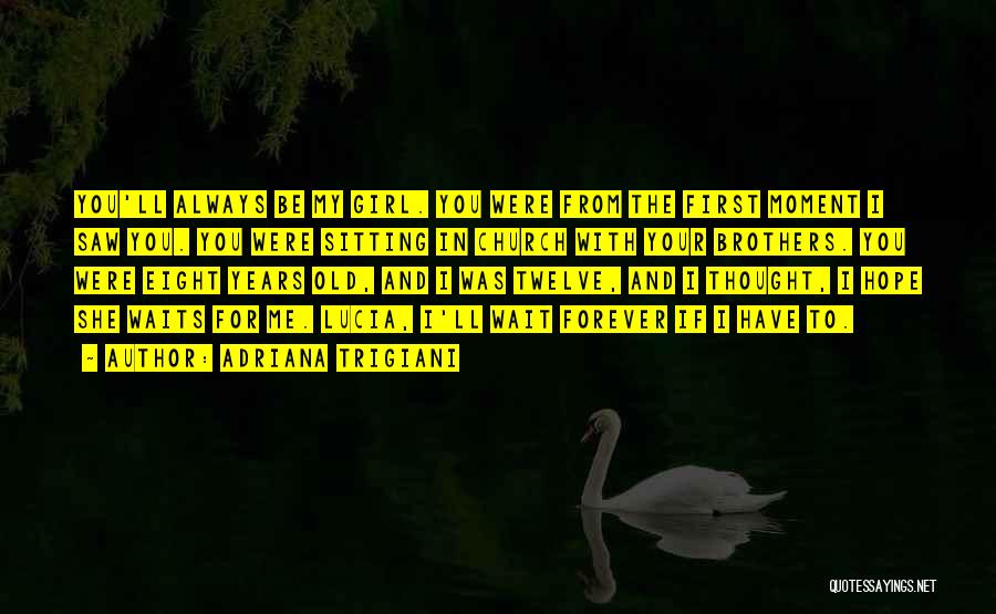 Adriana Trigiani Quotes: You'll Always Be My Girl. You Were From The First Moment I Saw You. You Were Sitting In Church With