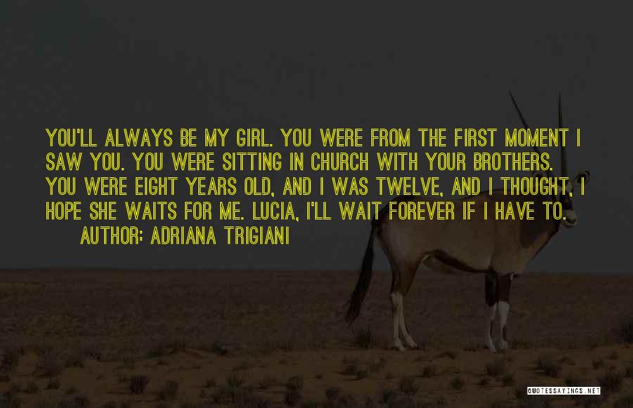 Adriana Trigiani Quotes: You'll Always Be My Girl. You Were From The First Moment I Saw You. You Were Sitting In Church With