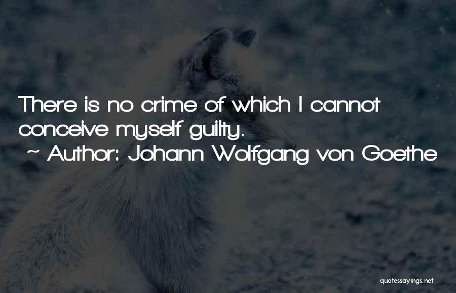 Johann Wolfgang Von Goethe Quotes: There Is No Crime Of Which I Cannot Conceive Myself Guilty.