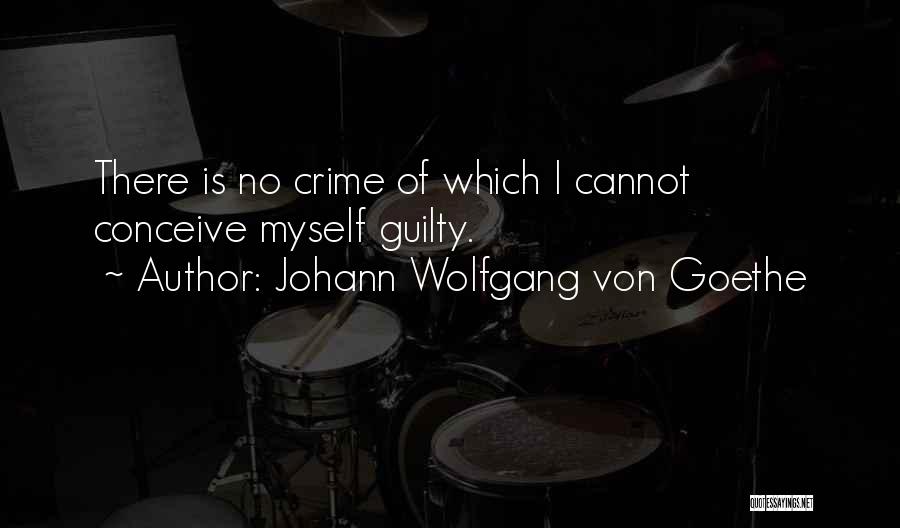 Johann Wolfgang Von Goethe Quotes: There Is No Crime Of Which I Cannot Conceive Myself Guilty.