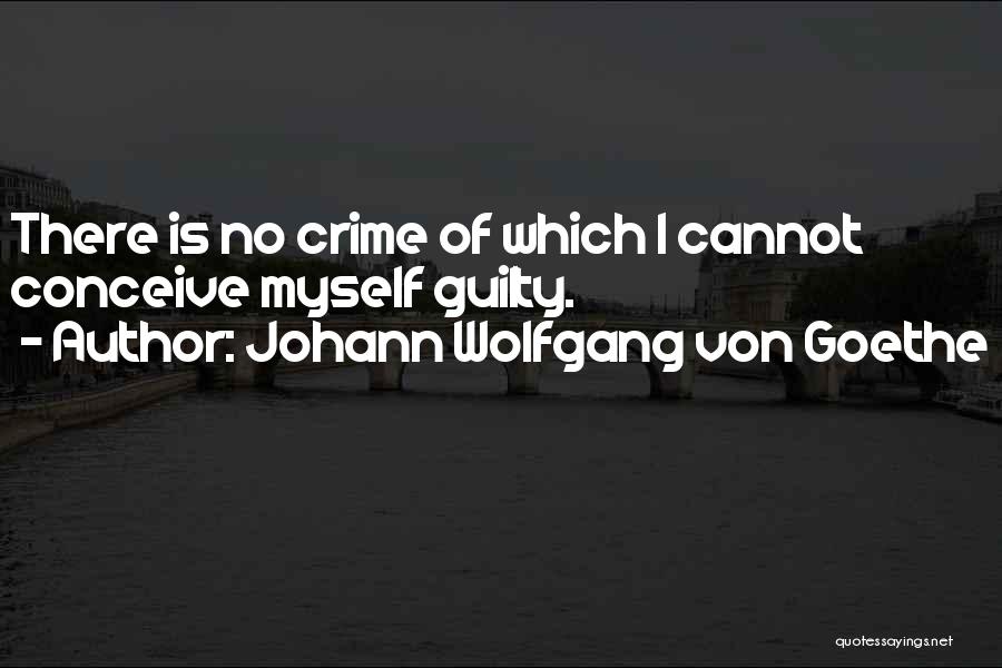 Johann Wolfgang Von Goethe Quotes: There Is No Crime Of Which I Cannot Conceive Myself Guilty.