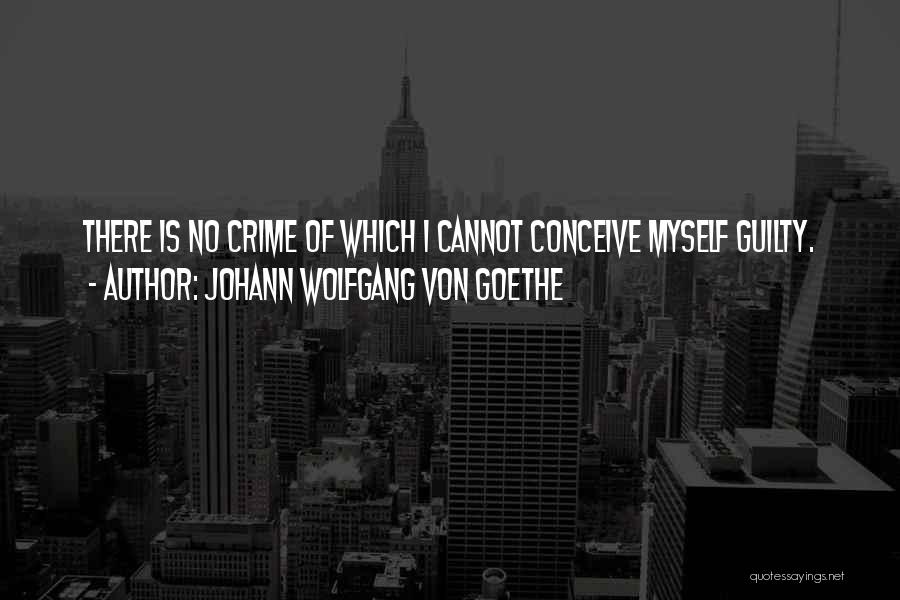 Johann Wolfgang Von Goethe Quotes: There Is No Crime Of Which I Cannot Conceive Myself Guilty.