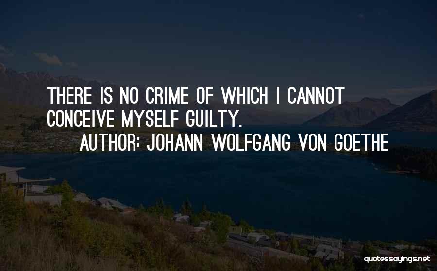 Johann Wolfgang Von Goethe Quotes: There Is No Crime Of Which I Cannot Conceive Myself Guilty.