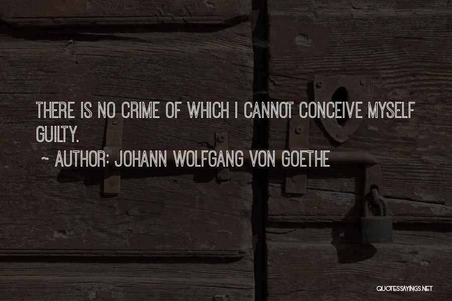 Johann Wolfgang Von Goethe Quotes: There Is No Crime Of Which I Cannot Conceive Myself Guilty.