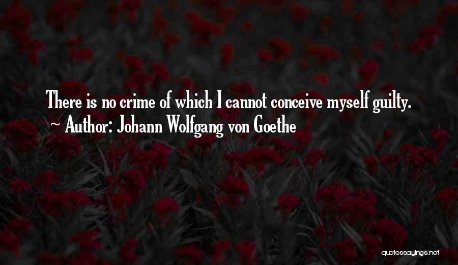 Johann Wolfgang Von Goethe Quotes: There Is No Crime Of Which I Cannot Conceive Myself Guilty.