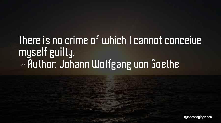 Johann Wolfgang Von Goethe Quotes: There Is No Crime Of Which I Cannot Conceive Myself Guilty.