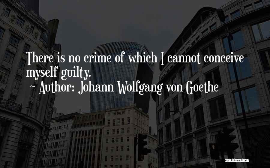 Johann Wolfgang Von Goethe Quotes: There Is No Crime Of Which I Cannot Conceive Myself Guilty.