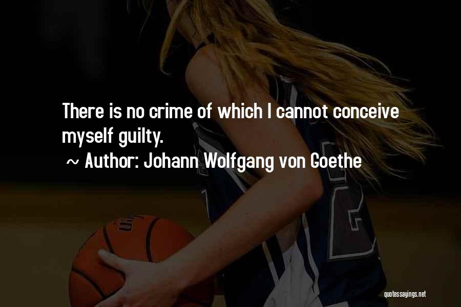 Johann Wolfgang Von Goethe Quotes: There Is No Crime Of Which I Cannot Conceive Myself Guilty.
