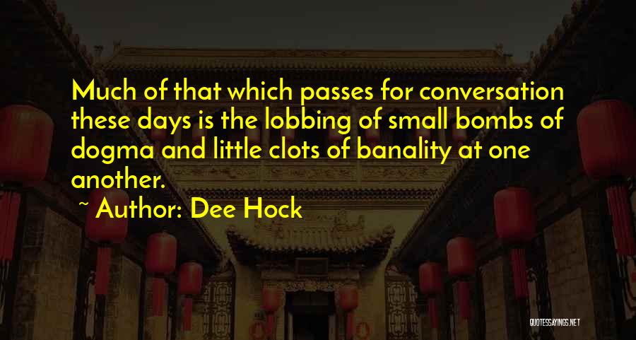 Dee Hock Quotes: Much Of That Which Passes For Conversation These Days Is The Lobbing Of Small Bombs Of Dogma And Little Clots