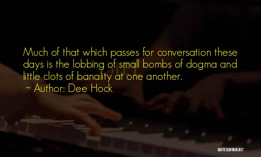 Dee Hock Quotes: Much Of That Which Passes For Conversation These Days Is The Lobbing Of Small Bombs Of Dogma And Little Clots