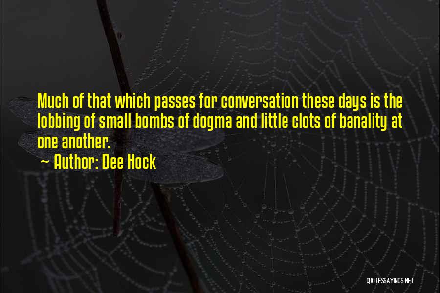 Dee Hock Quotes: Much Of That Which Passes For Conversation These Days Is The Lobbing Of Small Bombs Of Dogma And Little Clots