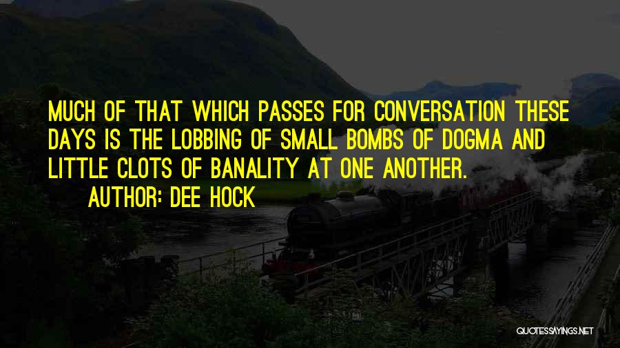 Dee Hock Quotes: Much Of That Which Passes For Conversation These Days Is The Lobbing Of Small Bombs Of Dogma And Little Clots