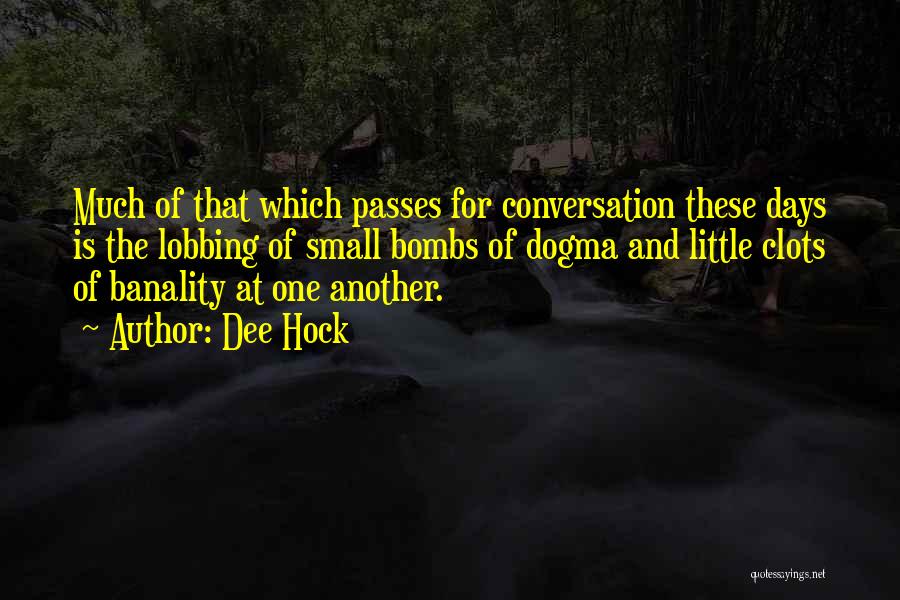 Dee Hock Quotes: Much Of That Which Passes For Conversation These Days Is The Lobbing Of Small Bombs Of Dogma And Little Clots