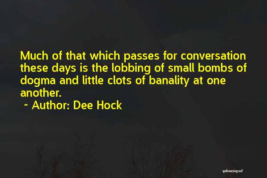 Dee Hock Quotes: Much Of That Which Passes For Conversation These Days Is The Lobbing Of Small Bombs Of Dogma And Little Clots