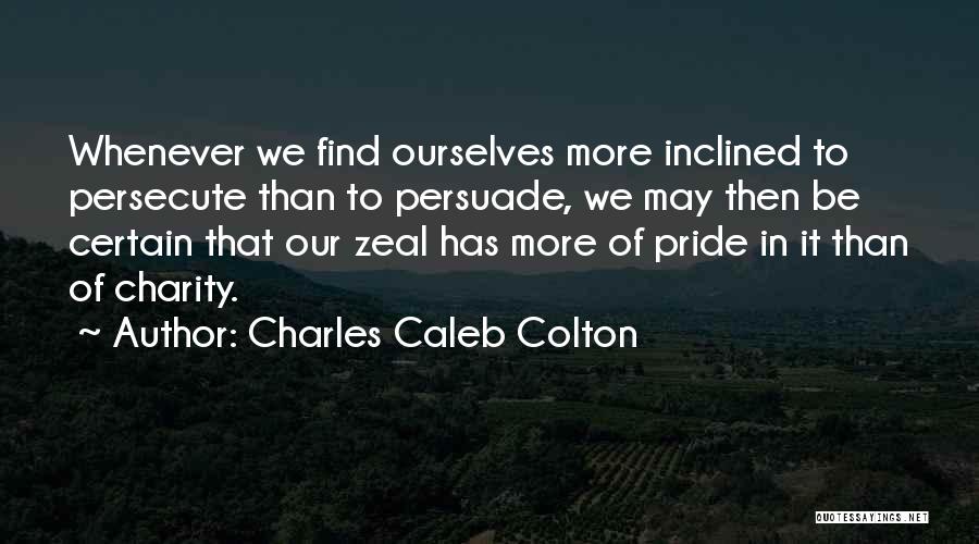 Charles Caleb Colton Quotes: Whenever We Find Ourselves More Inclined To Persecute Than To Persuade, We May Then Be Certain That Our Zeal Has