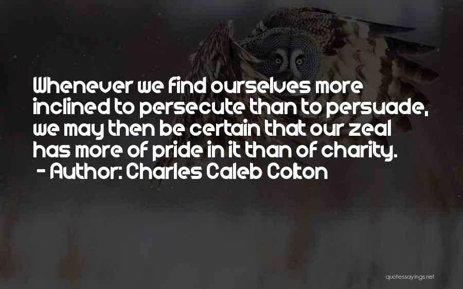 Charles Caleb Colton Quotes: Whenever We Find Ourselves More Inclined To Persecute Than To Persuade, We May Then Be Certain That Our Zeal Has