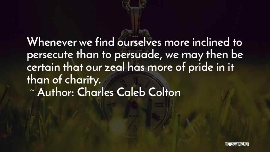 Charles Caleb Colton Quotes: Whenever We Find Ourselves More Inclined To Persecute Than To Persuade, We May Then Be Certain That Our Zeal Has