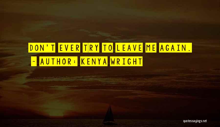 Kenya Wright Quotes: Don't Ever Try To Leave Me Again.
