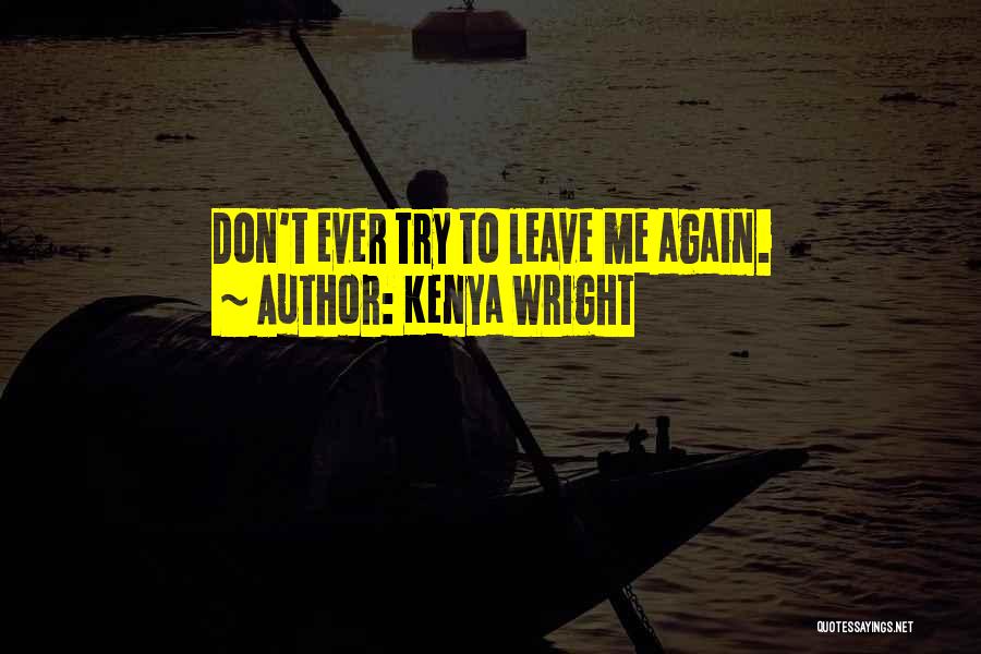 Kenya Wright Quotes: Don't Ever Try To Leave Me Again.