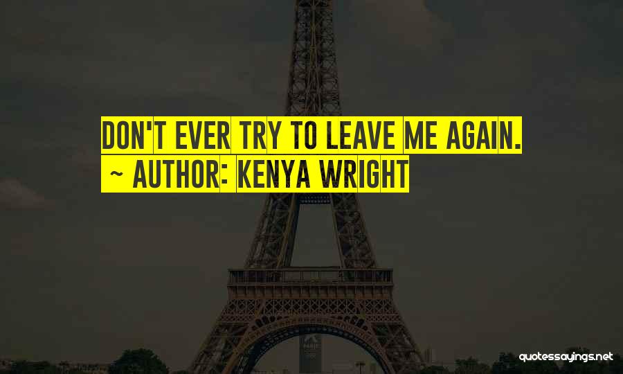 Kenya Wright Quotes: Don't Ever Try To Leave Me Again.