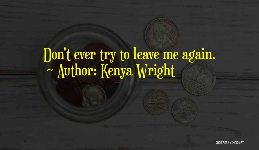 Kenya Wright Quotes: Don't Ever Try To Leave Me Again.