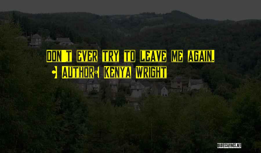 Kenya Wright Quotes: Don't Ever Try To Leave Me Again.