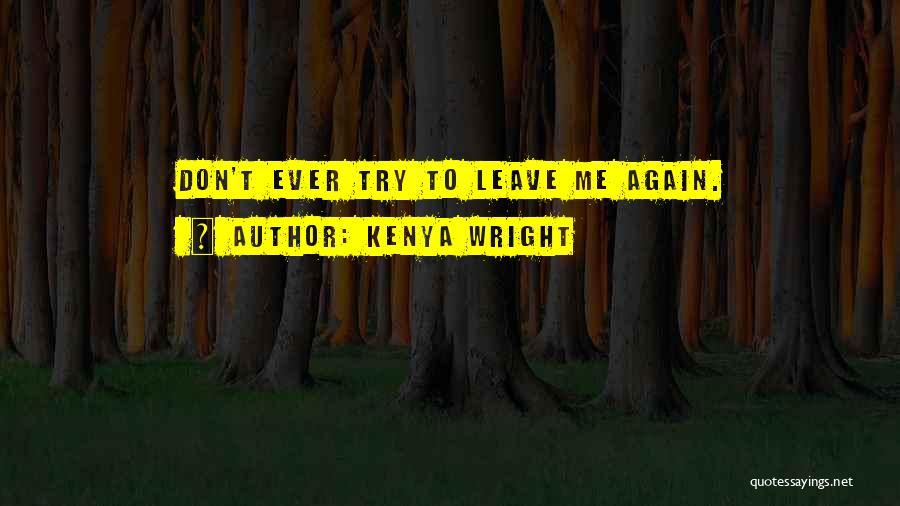 Kenya Wright Quotes: Don't Ever Try To Leave Me Again.