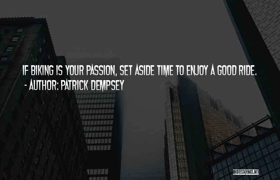 Patrick Dempsey Quotes: If Biking Is Your Passion, Set Aside Time To Enjoy A Good Ride.