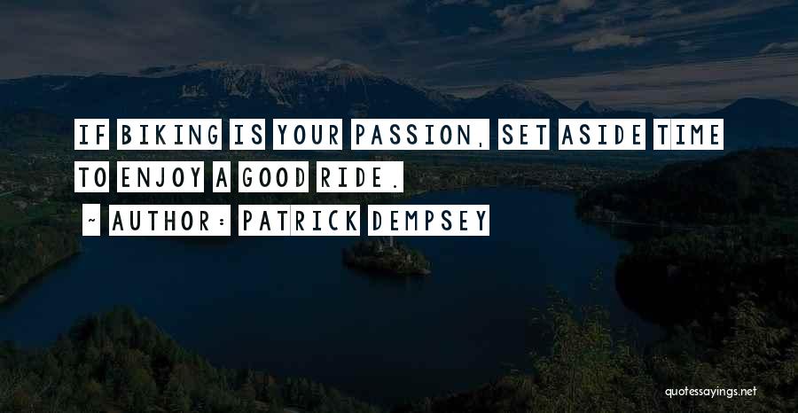 Patrick Dempsey Quotes: If Biking Is Your Passion, Set Aside Time To Enjoy A Good Ride.