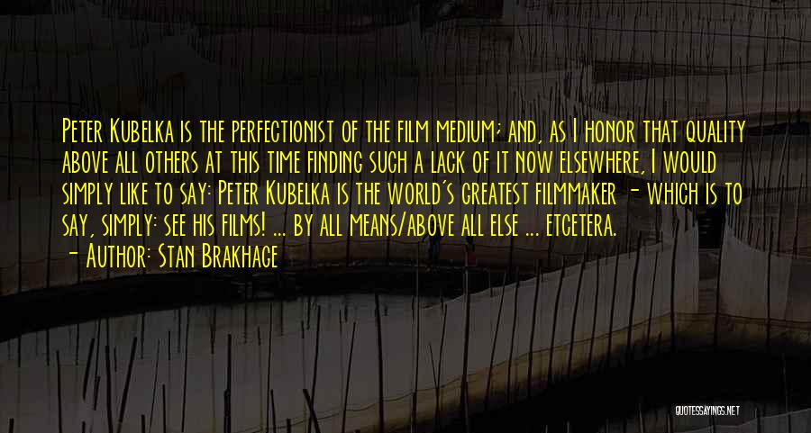 Stan Brakhage Quotes: Peter Kubelka Is The Perfectionist Of The Film Medium; And, As I Honor That Quality Above All Others At This